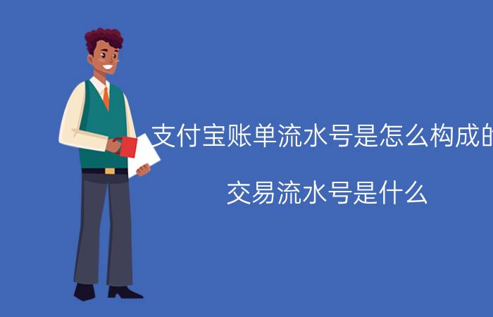 支付宝账单流水号是怎么构成的 交易流水号是什么？